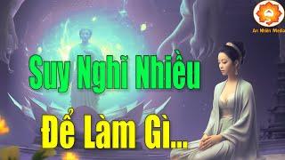 Suy Nghĩ Nhiều Để Làm Gì...Phật Dạy  Tâm Bớt Nghĩ Cuộc Sống Sẽ An Vui Mới Hạnh Phúc Được