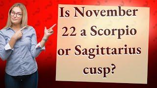 Is November 22 a Scorpio or Sagittarius cusp?