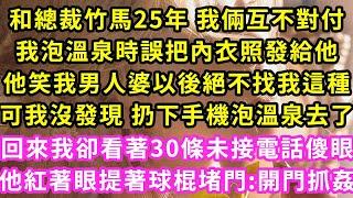 和總裁竹馬25年 我倆互不對付，我泡溫泉時誤把內衣照發給他，他笑我男人婆以後絕不找我這種，可我沒發現 扔下手機泡溫泉去了，回來我卻看著30條未接電話傻眼，他紅著眼提著球棍堵門:開門抓姦#甜寵#灰姑娘