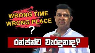 "wrong time wrong place" රංජන්ට වැරදුනාද? | Ranjan Ramanayake