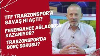 TFF Trabzonspor'a savaş mı açtı? Fenerbahçe ağladıkça kazanıyor? Trabzonspor'da borç sorusu?