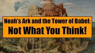 Noah's Ark and the Tower of Babel: Not What You Think!
