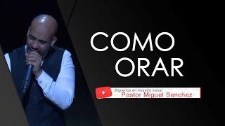 PASTOR MIGUEL SANCHEZ - COMO ORAR