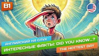 The Hottest Day - Учим АНГЛИЙСКИЙ НА СЛУХ   Интересные факты (Уровень B1)