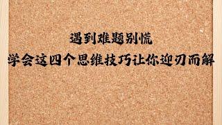 面对生活和工作中的难题，保持冷静、善用换位思考、拆解问题、逆向思维和开放心态这四个思维技巧，能助你化解困境，找到出路。