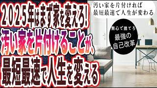 【2025年はまず家を変えろ】「汚い家を片付けることが、最短最速で人生を変える！部屋も心もスッキリ！汚い家をキレイする「超簡単なテクニック」」を世界一わかりやすく要約してみた【本要約】