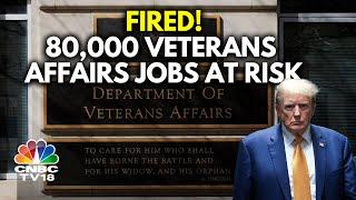 US Plans To Fire 80,000 Veterans Affairs Workers As Part Of Trump Cuts | N18G | CNBC-TV18