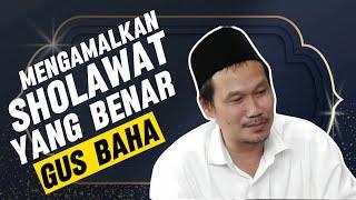 GUS BAHA, CARA MENGAMALKAN SHOLAWAT NABI YANG BENAR