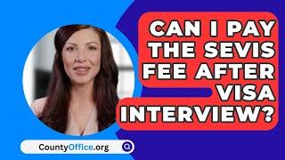 Can I Pay The SEVIS Fee After Visa Interview? - CountyOffice.org