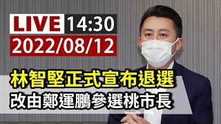 【完整公開】LIVE 林智堅正式宣布退選 改由鄭運鵬參選桃市長