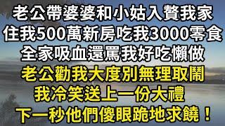 老公帶婆婆和小姑入贅我家，住我500萬新房吃我3000零食，全家吸血還罵我好吃懶做，老公勸我大度別無理取鬧，我冷笑送上一份大禮，下一秒他們傻眼跪地求饒！#翠花的秘密