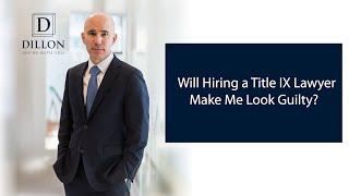 Will Hiring a Title IX Lawyer Make Me Look Guilty? | Dillon PLLC