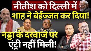 Nitish की दिल्ली में बेईज्जती! Modi, Shah & Nadda ने ये क्या किया? Ashish Chitranshi