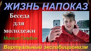 ЖИЗНЬ НАПОКАЗ или Виртуальный Эксгибиционизм. Беседа для молодёжи - Михаил Голубин