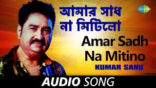 Amar Sadh Na Mitilo | আমার সাধ না মিটিলো |  Kumar Sanu | Audio