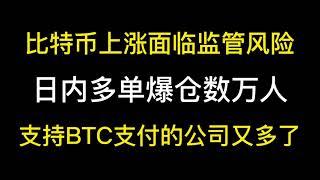 比特币上涨面临监管风险，日内多单爆仓数万人，支持BTC支付的公司又多了起来