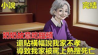 奶奶老奸巨猾，我媽給她做一桌子菜，她趁鄰居上門，故意吃饅頭，讓人家以為我們虧待她，還貼橫幅說我家不孝，導致我家被罵上熱搜，出車禍死亡，再次睜眼，我又回到奶奶故意吃饅頭那天！