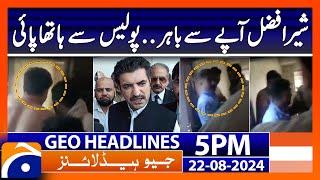 Sher Afzal Marwat VS Police - PTI | Geo News 5 PM Headlines | 22nd August 2024