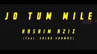 Jo Tum Mile  | Hashim Aziz feat Salar Shamas