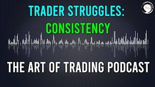 Trader Struggles: Consistency | The Art of Trading Podcast