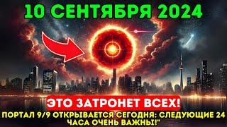 Это приближается! 10 сентября 2024 года! Открытие портала 9/9 сегодня: следующие 24 часа очень важны