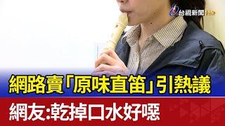 網路賣「原味直笛」引熱議 網友：乾掉口水好噁