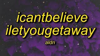 aldn - icantbelieveiletyougetaway (lyrics)