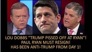 Paul Ryan Must Resign! Dobbs "Trump Pissed Off At Paul Ryan”! He Has Been Anti-Trump From Day One!