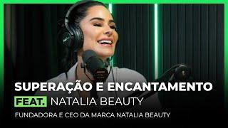 Superação e Encantamento Feat. Natalia Beauty | FodCast