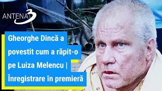 Gheorghe Dincă a povestit cum a răpit-o pe Luiza Melencu | Înregistrare în premieră
