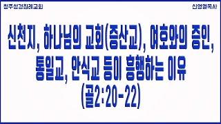 신천지, 하나님의 교회(증산교), 여호와의 증인, 통일교, 안식교 등이 흥행하는 이유 (골2:20-22) 청주성경침례교회 신영열목사