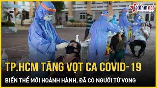 Số ca Covid-19 ở TP.HCM tăng vọt do biến thể mới, đã có người tử vong | Báo VietNamNet