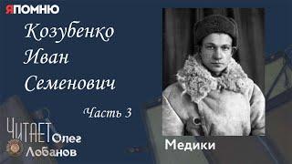 Козубенко Иван Семенович Часть 3. Проект "Я помню" Артема Драбкина. Медики.