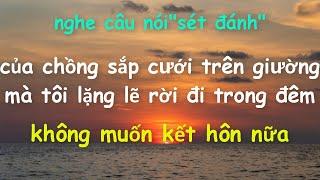 NGHE CÂU NÓI"SÉT ĐÁNH"CỦA CHỒNG SẮP CƯỚI TRÊN GIƯỜNG MÀ TÔI LẶNG LẼ RỜI ĐI..KHÔNG MUỐN KẾT HÔN NỮA