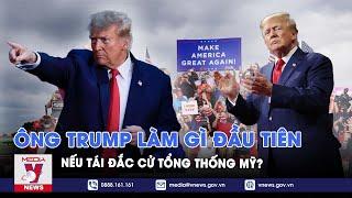 Ông Trump sẽ làm gì đầu tiên nếu tái đắc cử Tổng thống Mỹ? - VNews