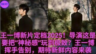 王一博新片定档2025！导演这是要把“神秘感”玩到极致？王一博挥手告别，期待新鲜内容来袭