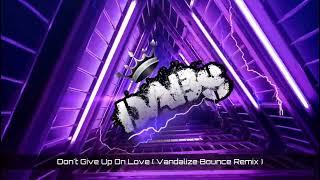 Don't Give Up On Love ( Vandalize Bounce Remix ) 