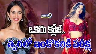 ఒకరు క్లోజ్.. త్వరలో ఇంకొకరికి పరీక్ష | Nabha Natesh, Rakul Preet Singh | Prime9 Entertainment