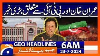 Big news related to Imran Khan and PTI | Geo News 6 AM Headlines | 23rd July 2024