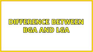 Difference between BGA and LGA (3 Solutions!!)