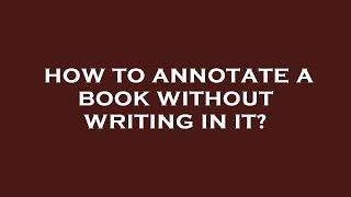 How to annotate a book without writing in it?