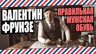 ВАЛЕНТИН ФРУНЗЕ: ПРАВИЛЬНАЯ МУЖСКАЯ ОБУВЬ