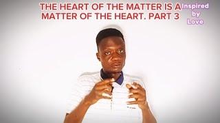 The Heart of the matter is a matter of the HEART. Part 3