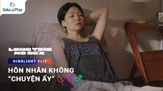 Hôn nhân không “chuyện ấy” ️️ | Long Time No Sex | Galaxy Play