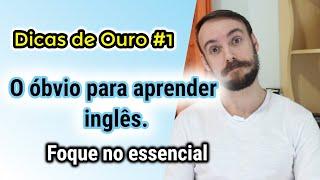 O óbvio para aprender Inglês (in English). Foque no essencial. Dicas de Ouro #1