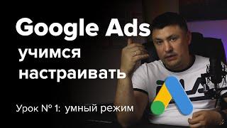 (урок №1)  Настройка  Google Ads 2020 в умном режиме, база для начинающих