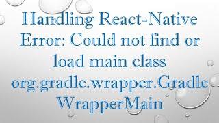 Handling React-Native Error: Could not find or load main class org.gradle.wrapper.GradleWrapperMain