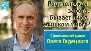 Родительская забота. Бывает ли ее слишком много? Олег Гадецкий