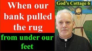 When the bank pulled the rug from under our feet.  God's Cottage 6