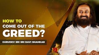 How To Come Out Of The Greed? | Gurudev Sri Sri Ravi Shankar